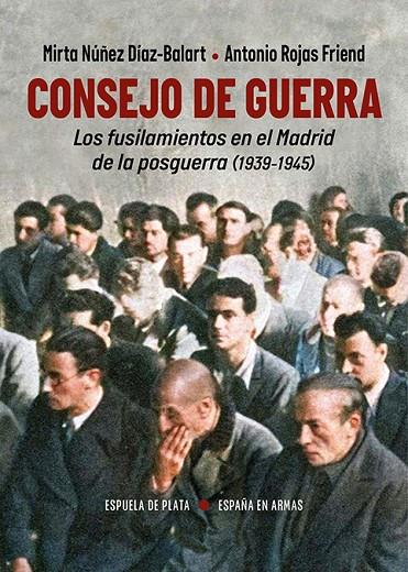 CONSEJO DE GUERRA. LOS FUSILAMIENTOS EN EL MADRID DE LA POSGUERRA (1939-1945) | 9788419877307 | NÚÑEZ DÍAZ-BALART, MIRTA/ROJAS FRIEND, ANTONIO