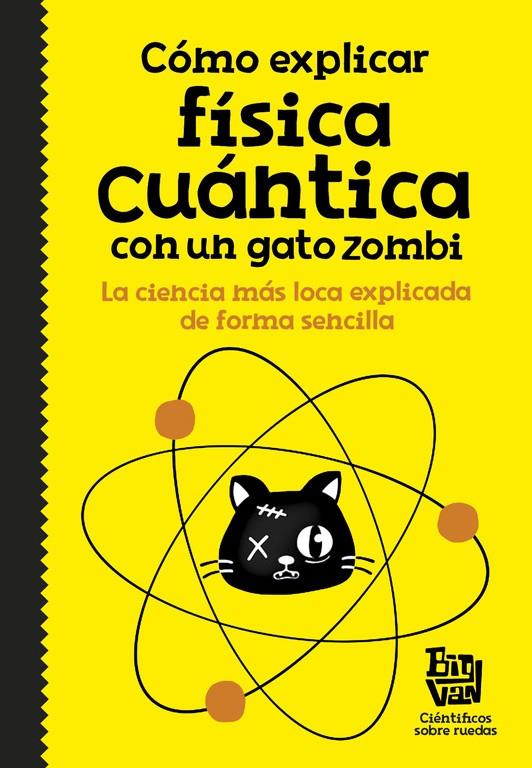 CÓMO EXPLICAR FÍSICA CUÁNTICA CON UN GATO ZOMBI | 9788420484624 | BIG VAN, CIENTIFICOS SOBRE RUEDAS