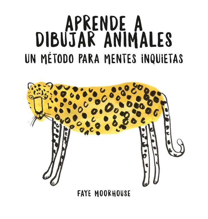 APRENDE A DIBUJAR ANIMALES: UN MÉTODO PARA MENTES INQUIETAS | 9788401021046 | FAYE MOORHOUSE