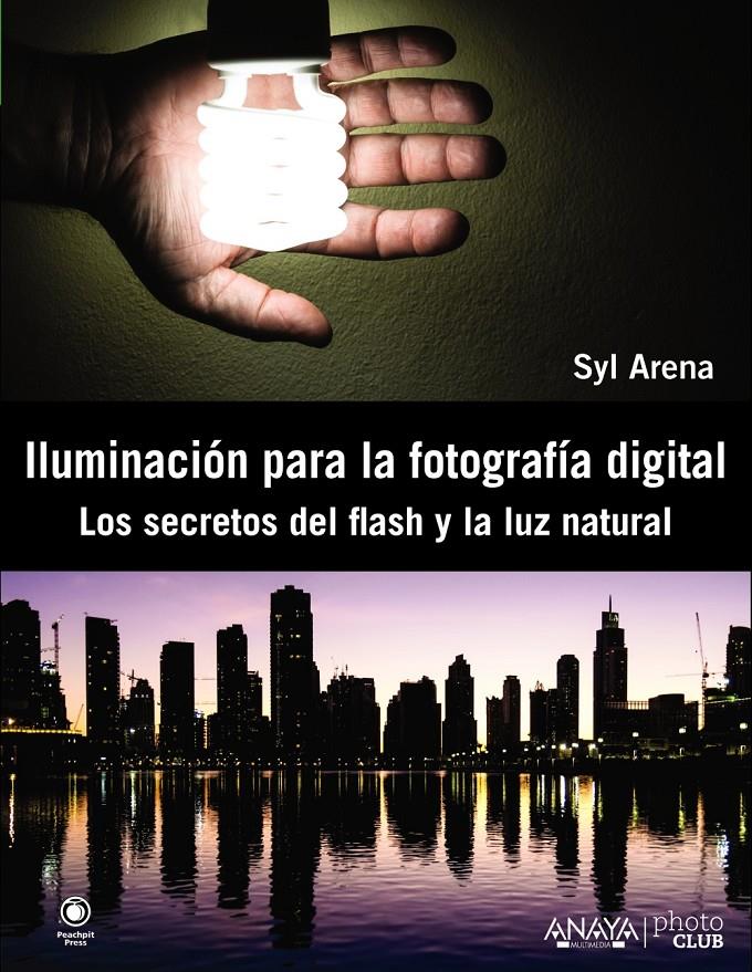 ILUMINACIÓN PARA LA FOTOGRAFÍA DIGITAL. LOS SECRETOS DEL FLASH Y LA LUZ NATURAL | 9788441533448 | ARENA, SYL