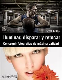 ILUMINAR, DISPARAR Y RETOCAR. CONSEGUIR FOTOGRAFÍAS DE MÁXIMA CALIDAD | 9788441531024 | KELBY, SCOTT