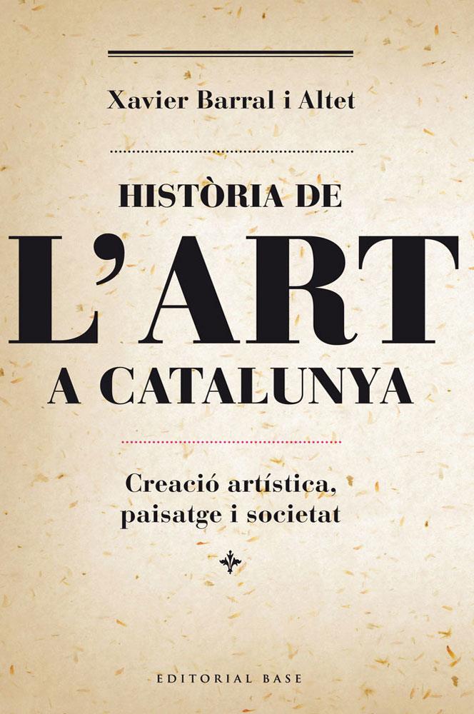 HISTORIA DE L'ART A CATALUNYA. CREACIÓ ARTÍSTICA, PAISATGE I SOCIETAT | 9788415711230 | BARRAL I ALTET, XAVIER