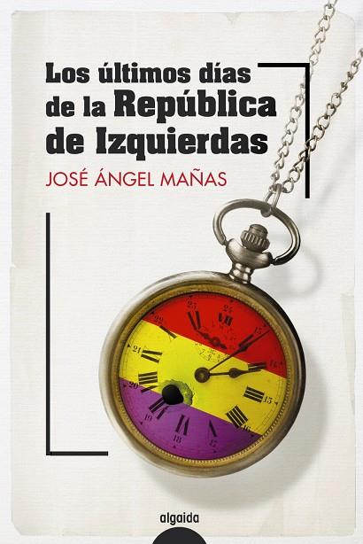 ÚLTIMOS DÍAS DE LA REPÚBLICA DE IZQUIERDAS, LOS | 9788491899082 | MAÑAS, JOSÉ ÁNGEL