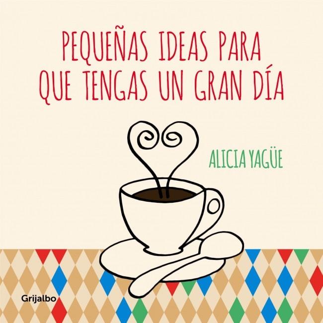 PEQUEÑAS IDEAS PARA QUE TENGAS UN GRAN DÍA | 9788415989332 | YAGUE,ALICIA