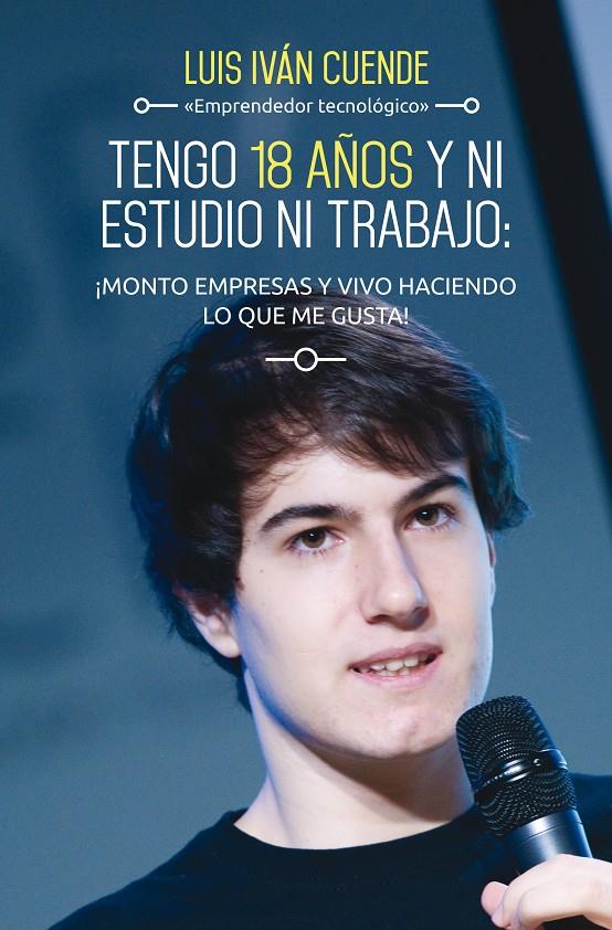 TENGO 18 AÑOS Y NI ESTUDIO NI TRABAJO: ¡MONTO EMPRESAS Y VIVO HACIENDO LO QUE ME | 9788498753684 | LUIS IVÁN CUENDE