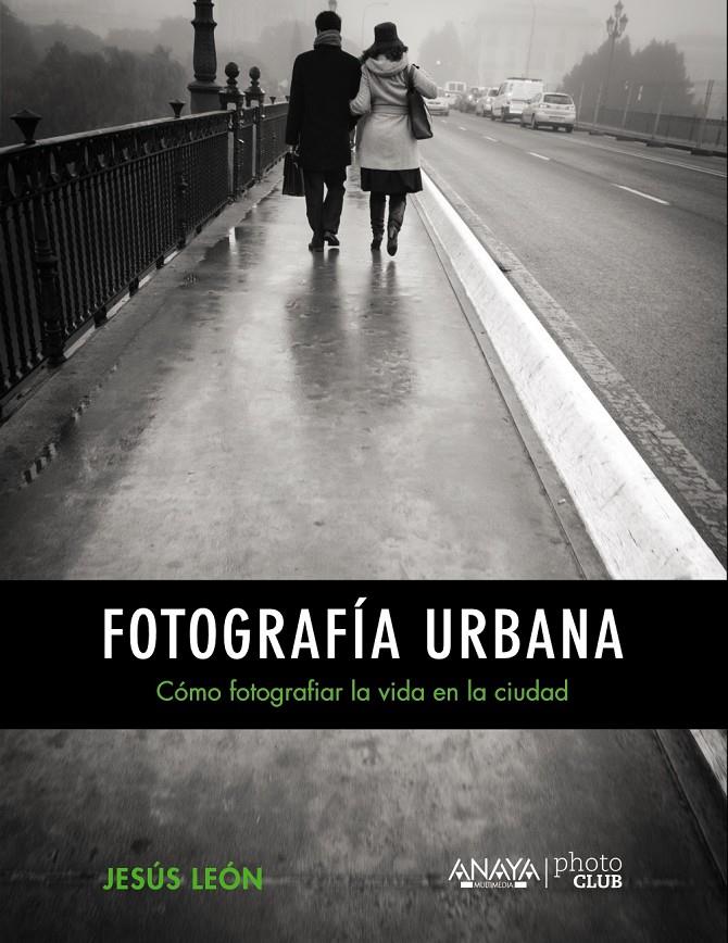 FOTOGRAFIA URBANA. CÓMO FOTOGRAFIAR LA VIDA EN LA CIUDAD | 9788441535671 | LEON, JESUS